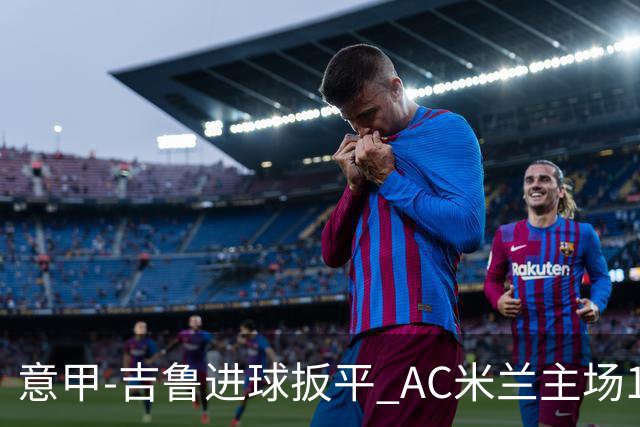 意甲-吉鲁进球扳平 AC米兰主场1-2不敌那不勒斯